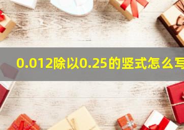 0.012除以0.25的竖式怎么写