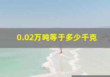 0.02万吨等于多少千克