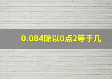 0.084除以0点2等于几