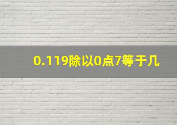 0.119除以0点7等于几