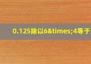 0.125除以6×4等于几