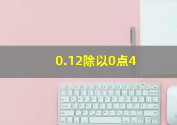 0.12除以0点4