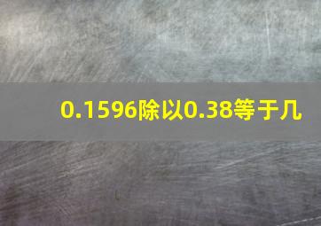 0.1596除以0.38等于几