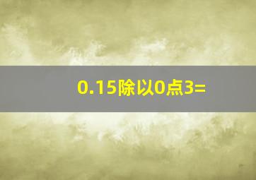 0.15除以0点3=