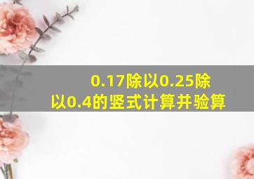 0.17除以0.25除以0.4的竖式计算并验算