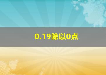 0.19除以0点