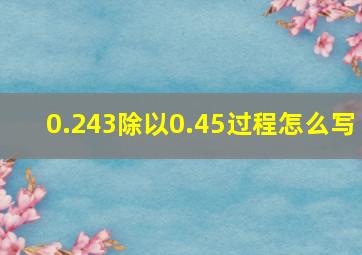 0.243除以0.45过程怎么写