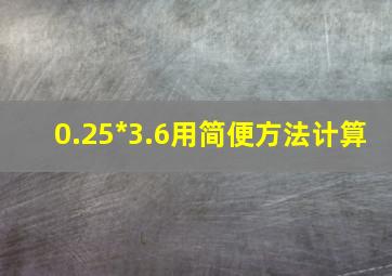 0.25*3.6用简便方法计算