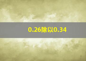 0.26除以0.34