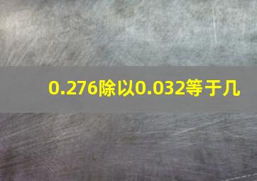 0.276除以0.032等于几