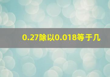 0.27除以0.018等于几