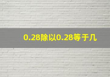 0.28除以0.28等于几