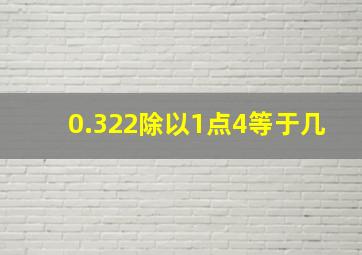 0.322除以1点4等于几