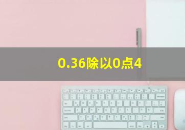 0.36除以0点4