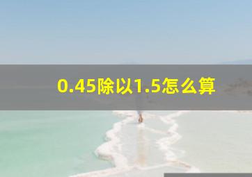 0.45除以1.5怎么算