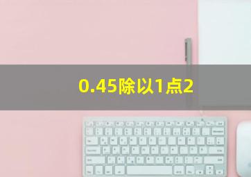 0.45除以1点2