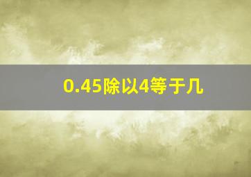 0.45除以4等于几