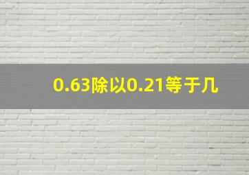 0.63除以0.21等于几