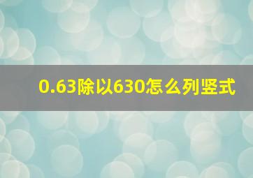 0.63除以630怎么列竖式