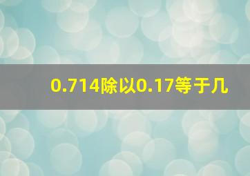 0.714除以0.17等于几