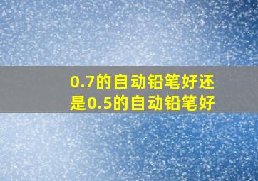 0.7的自动铅笔好还是0.5的自动铅笔好