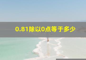 0.81除以0点等于多少