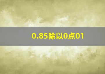 0.85除以0点01