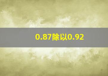 0.87除以0.92