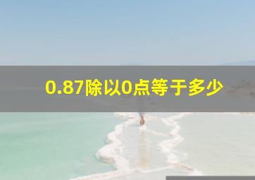 0.87除以0点等于多少