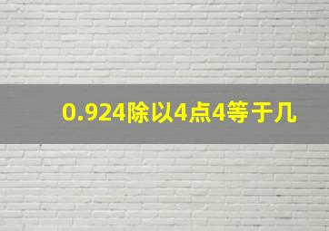 0.924除以4点4等于几