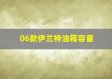 06款伊兰特油箱容量