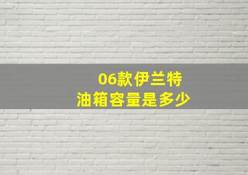 06款伊兰特油箱容量是多少