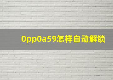 0pp0a59怎样自动解锁