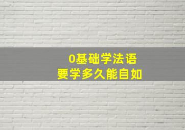 0基础学法语要学多久能自如