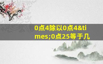 0点4除以0点4×0点25等于几