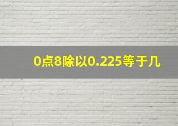 0点8除以0.225等于几