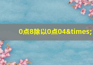 0点8除以0点04×