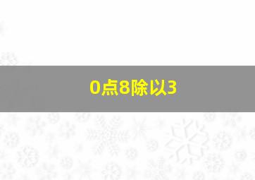 0点8除以3