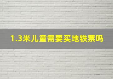 1.3米儿童需要买地铁票吗