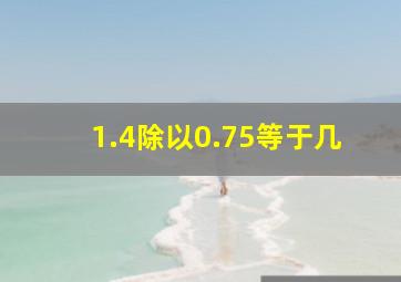 1.4除以0.75等于几