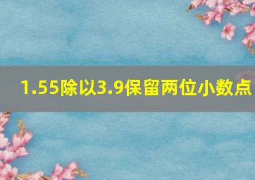 1.55除以3.9保留两位小数点