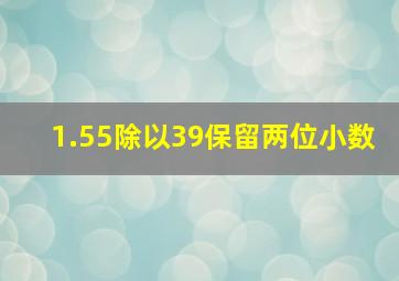 1.55除以39保留两位小数