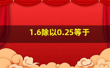 1.6除以0.25等于