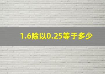 1.6除以0.25等于多少