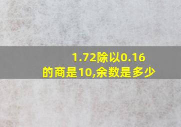 1.72除以0.16的商是10,余数是多少