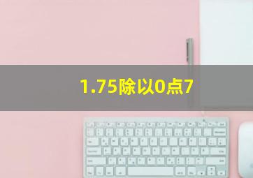 1.75除以0点7