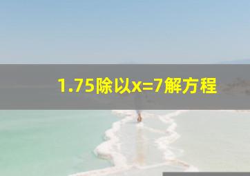 1.75除以x=7解方程