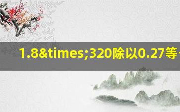 1.8×320除以0.27等于几