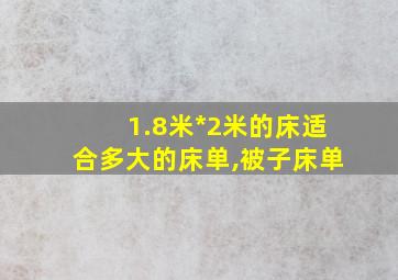 1.8米*2米的床适合多大的床单,被子床单