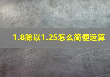 1.8除以1.25怎么简便运算